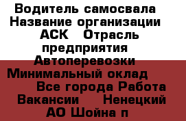 Водитель самосвала › Название организации ­ АСК › Отрасль предприятия ­ Автоперевозки › Минимальный оклад ­ 60 000 - Все города Работа » Вакансии   . Ненецкий АО,Шойна п.